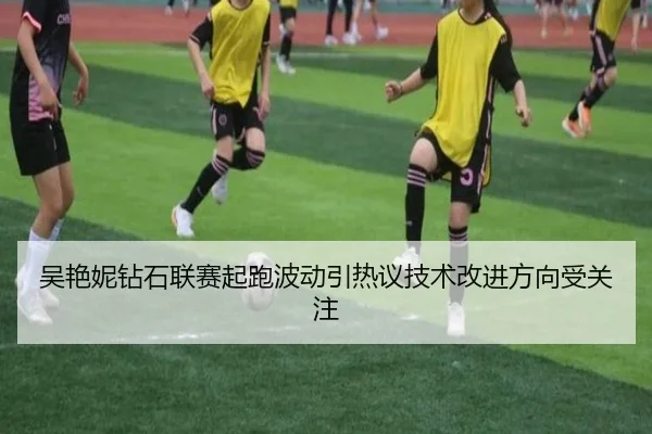 吴艳妮钻石联赛起跑波动引热议技术改进方向受关注